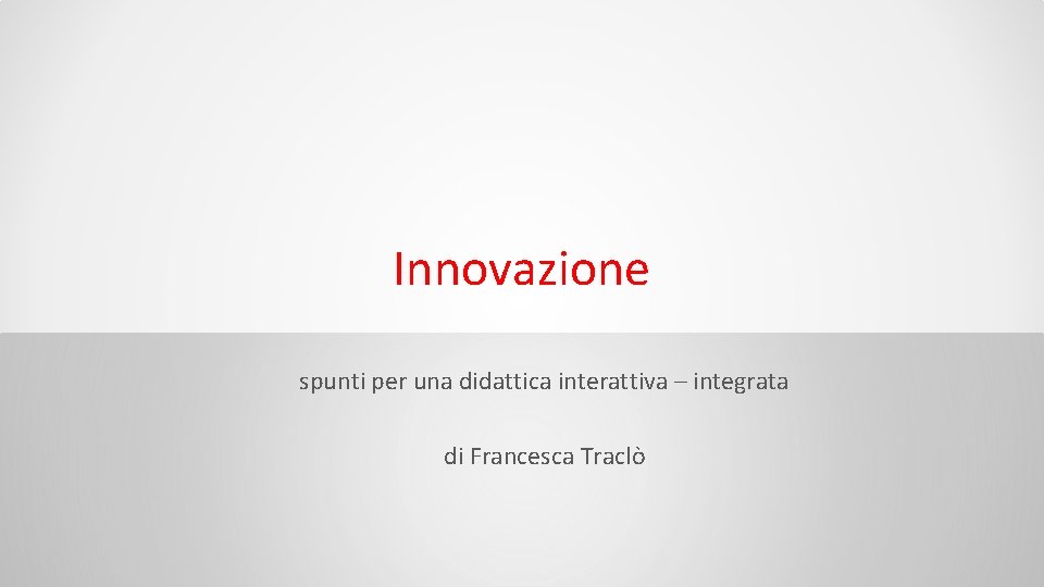 Innovazione spunti per una didattica interattiva – integrata di Francesca Traclò 