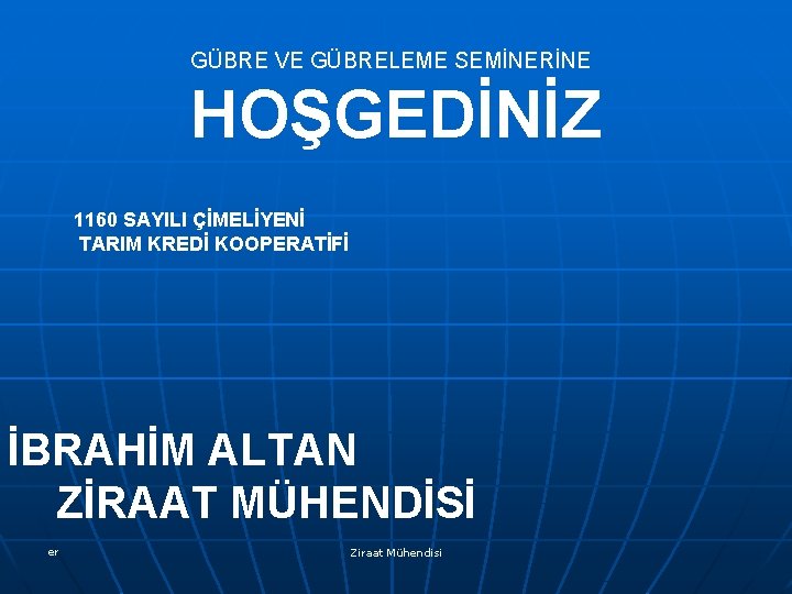 GÜBRE VE GÜBRELEME SEMİNERİNE HOŞGEDİNİZ 1160 SAYILI ÇİMELİYENİ TARIM KREDİ KOOPERATİFİ İBRAHİM ALTAN ZİRAAT