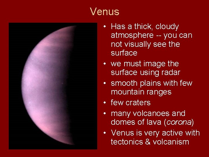 Venus • Has a thick, cloudy atmosphere -- you can not visually see the