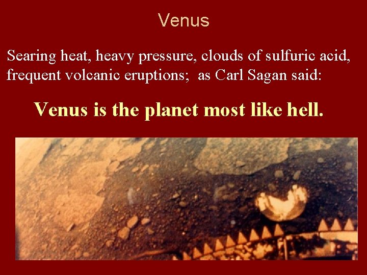 Venus Searing heat, heavy pressure, clouds of sulfuric acid, frequent volcanic eruptions; as Carl