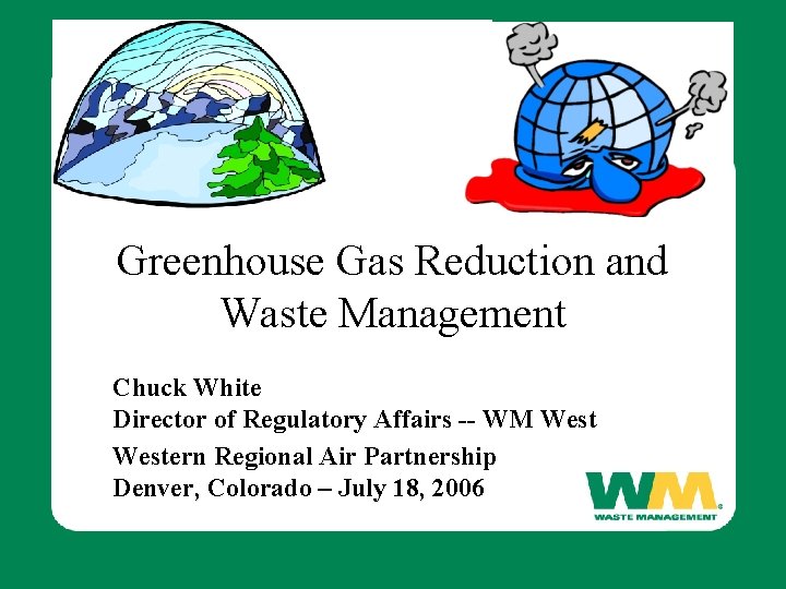Greenhouse Gas Reduction and Waste Management Chuck White Director of Regulatory Affairs -- WM