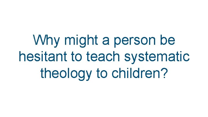Why might a person be hesitant to teach systematic theology to children? 