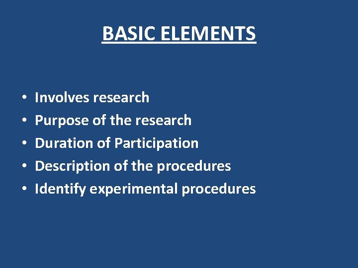 BASIC ELEMENTS • • • Involves research Purpose of the research Duration of Participation