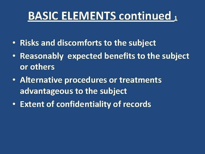 BASIC ELEMENTS continued 1 • Risks and discomforts to the subject • Reasonably expected