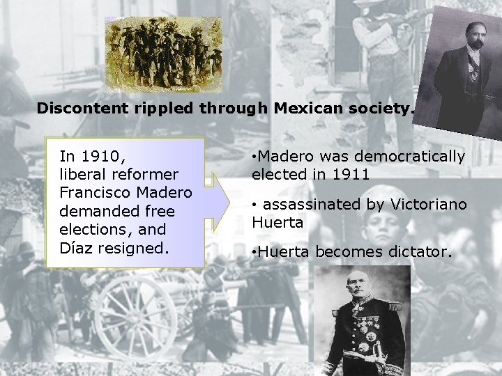 Discontent rippled through Mexican society. In 1910, liberal reformer Francisco Madero demanded free elections,