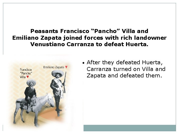 Peasants Francisco “Pancho” Villa and Emiliano Zapata joined forces with rich landowner Venustiano Carranza