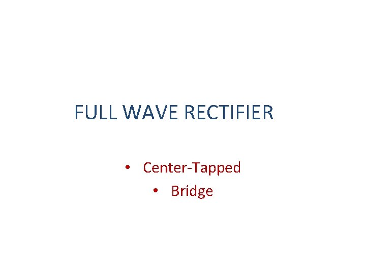 FULL WAVE RECTIFIER • Center-Tapped • Bridge 