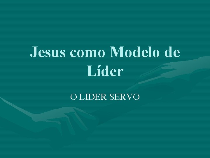 Jesus como Modelo de Líder O LIDER SERVO 