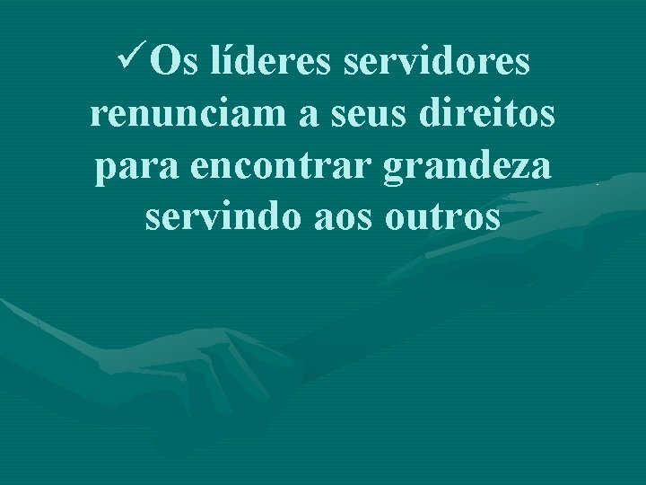 üOs líderes servidores renunciam a seus direitos para encontrar grandeza servindo aos outros 