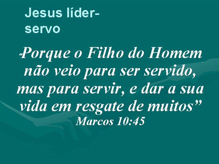 Jesus líderservo Porque o Filho do Homem não veio para servido, mas para servir,