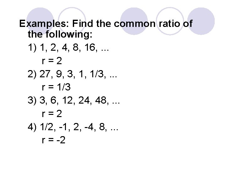 Examples: Find the common ratio of the following: 1) 1, 2, 4, 8, 16,