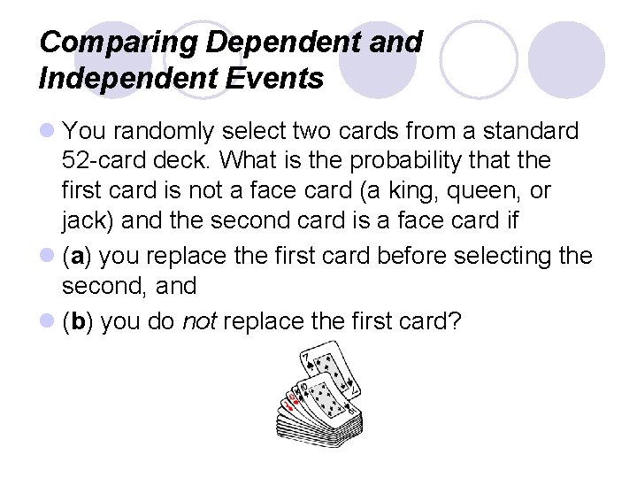 Comparing Dependent and Independent Events l You randomly select two cards from a standard