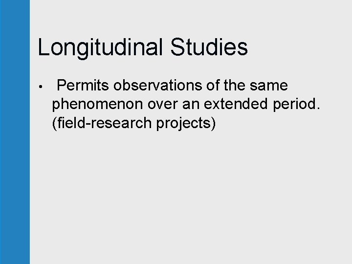 Longitudinal Studies • Permits observations of the same phenomenon over an extended period. (field-research Longitudinal Studies • Permits observations of the same phenomenon over an extended period. (field-research