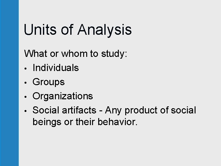 Units of Analysis What or whom to study: • Individuals • Groups • Organizations Units of Analysis What or whom to study: • Individuals • Groups • Organizations