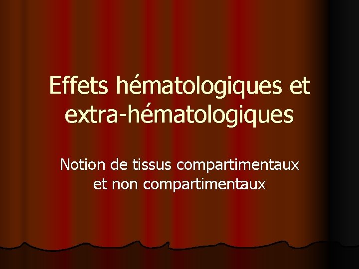 Effets hématologiques et extra-hématologiques Notion de tissus compartimentaux et non compartimentaux 