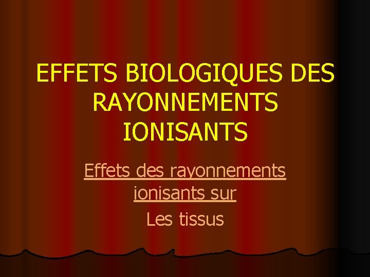 EFFETS BIOLOGIQUES DES RAYONNEMENTS IONISANTS Effets des rayonnements ionisants sur Les tissus 