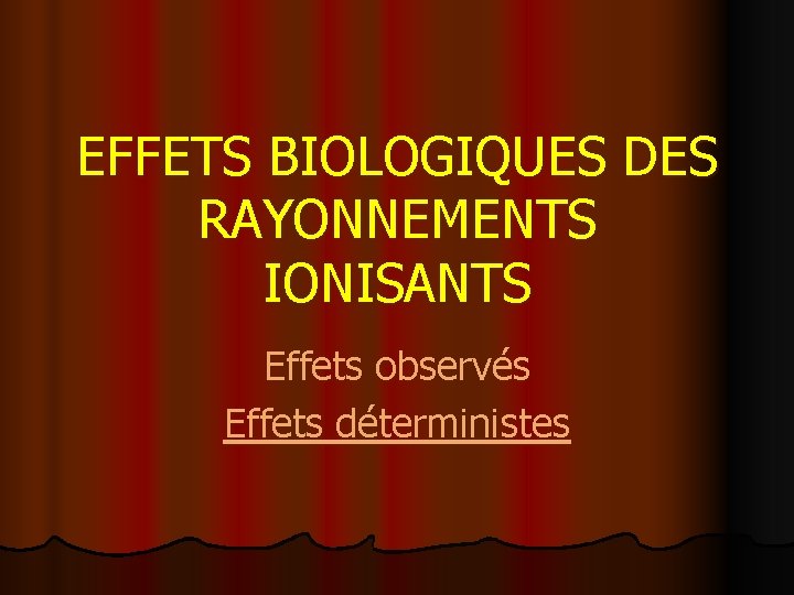 EFFETS BIOLOGIQUES DES RAYONNEMENTS IONISANTS Effets observés Effets déterministes 