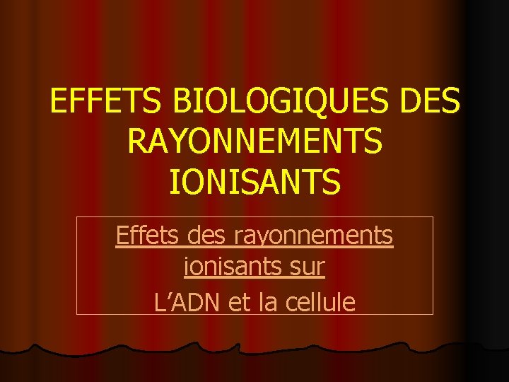 EFFETS BIOLOGIQUES DES RAYONNEMENTS IONISANTS Effets des rayonnements ionisants sur L’ADN et la cellule