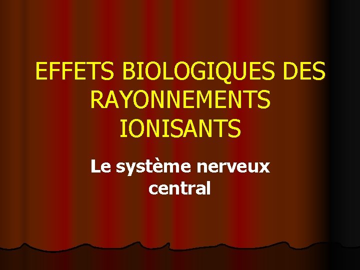 EFFETS BIOLOGIQUES DES RAYONNEMENTS IONISANTS Le système nerveux central 
