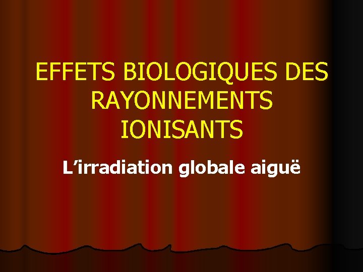 EFFETS BIOLOGIQUES DES RAYONNEMENTS IONISANTS L’irradiation globale aiguë 