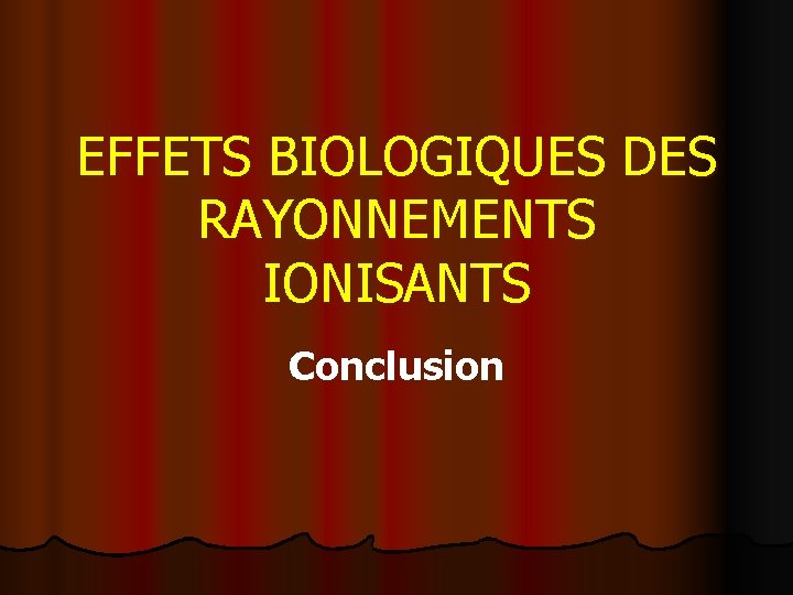 EFFETS BIOLOGIQUES DES RAYONNEMENTS IONISANTS Conclusion 