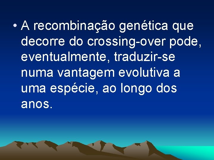  • A recombinação genética que decorre do crossing-over pode, eventualmente, traduzir-se numa vantagem