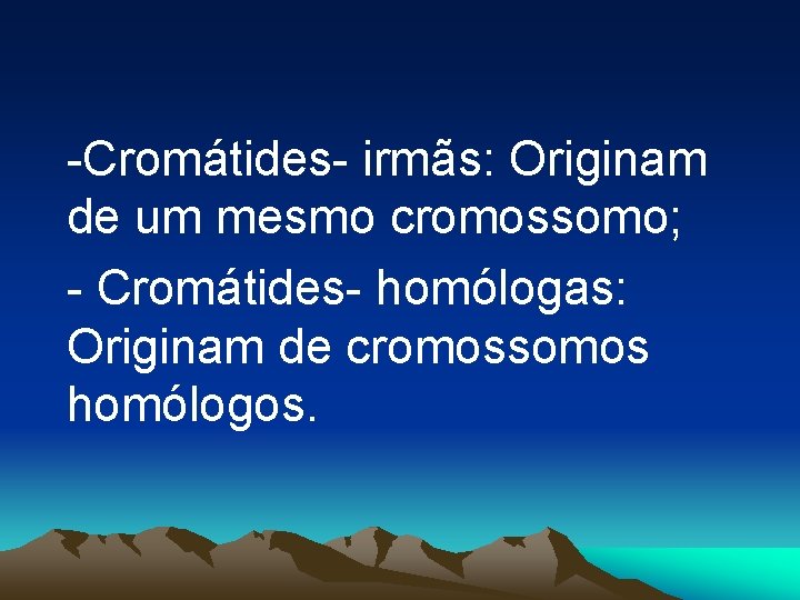 -Cromátides- irmãs: Originam de um mesmo cromossomo; - Cromátides- homólogas: Originam de cromossomos homólogos.