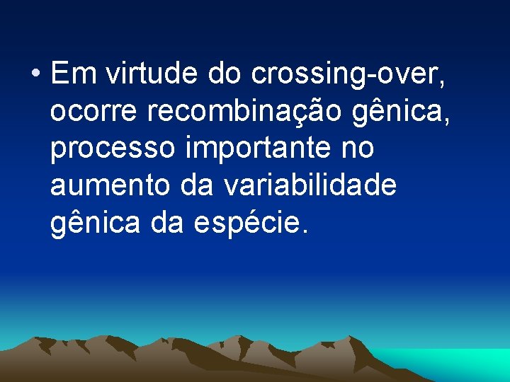  • Em virtude do crossing-over, ocorre recombinação gênica, processo importante no aumento da