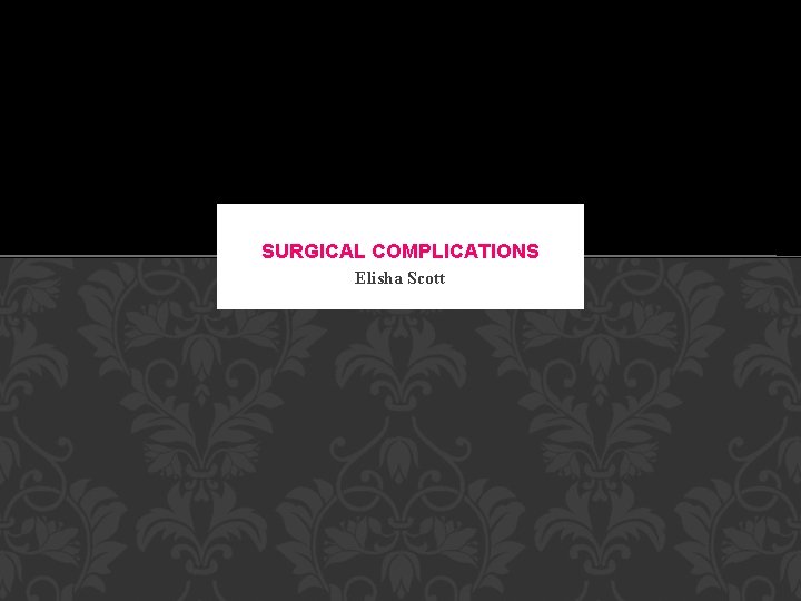 SURGICAL COMPLICATIONS Elisha Scott 