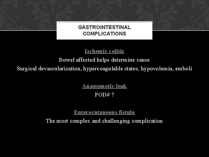 GASTROINTESTINAL COMPLICATIONS Ischemic colitis Bowel affected helps determine cause Surgical devascularization, hypercoagulable states, hypovolemia,