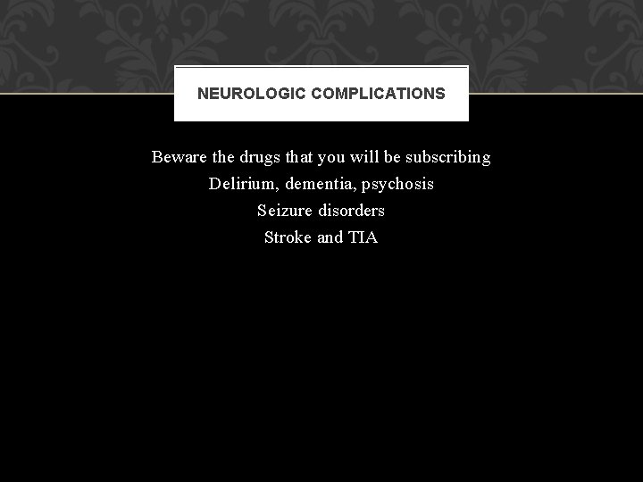 NEUROLOGIC COMPLICATIONS Beware the drugs that you will be subscribing Delirium, dementia, psychosis Seizure