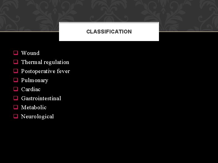 CLASSIFICATION q q q q Wound Thermal regulation Postoperative fever Pulmonary Cardiac Gastrointestinal Metabolic