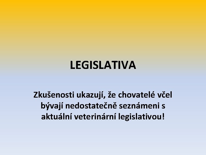 LEGISLATIVA Zkušenosti ukazují, že chovatelé včel bývají nedostatečně seznámeni s aktuální veterinární legislativou! 