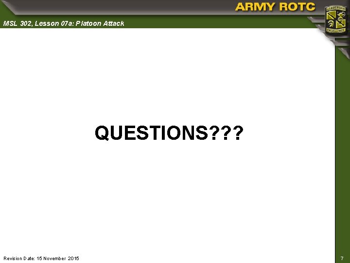 MSL 302, Lesson 07 a: Platoon Attack QUESTIONS? ? ? Revision Date: 15 November