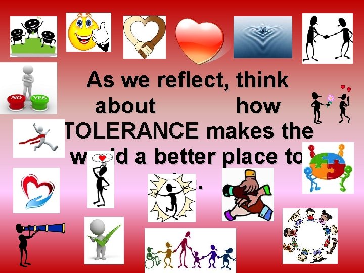 As we reflect, think about how TOLERANCE makes the world a better place to