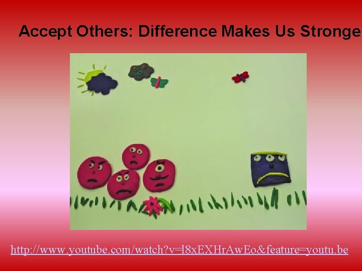 Accept Others: Difference Makes Us Stronger http: //www. youtube. com/watch? v=l 8 x. EXHr.