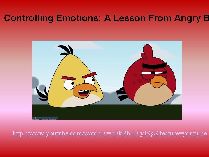 Controlling Emotions: A Lesson From Angry B http: //www. youtube. com/watch? v=p. Fk. Rb.