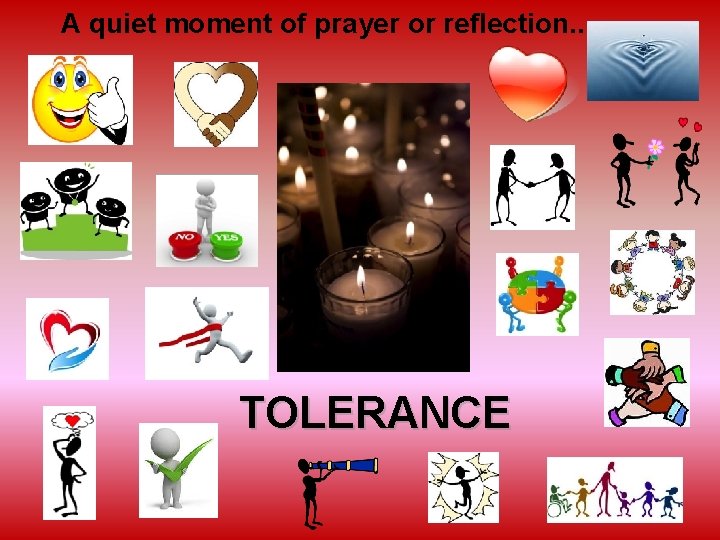 A quiet moment of prayer or reflection. . . TOLERANCE 