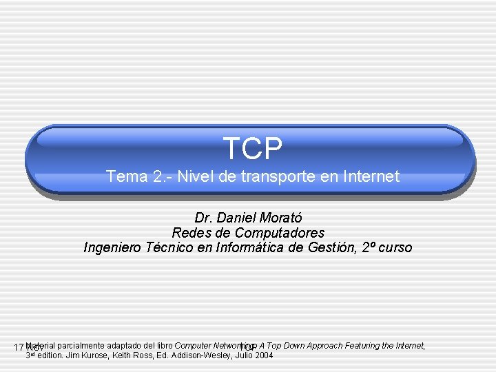 TCP Tema 2. - Nivel de transporte en Internet Dr. Daniel Morató Redes de