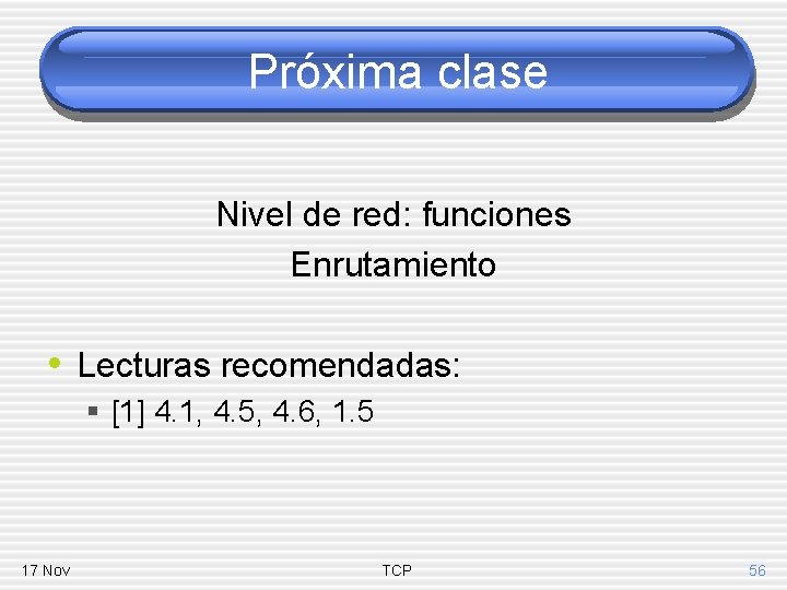 Próxima clase Nivel de red: funciones Enrutamiento • Lecturas recomendadas: § [1] 4. 1,