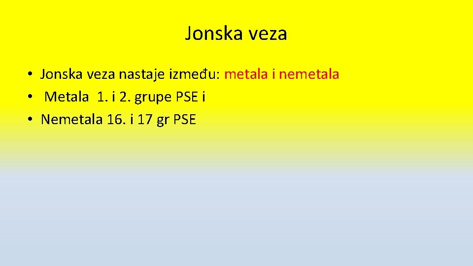 Jonska veza • Jonska veza nastaje između: metala i nemetala • Metala 1. i