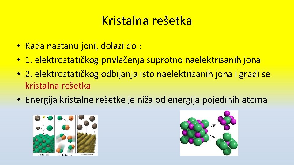 Kristalna rešetka • Kada nastanu joni, dolazi do : • 1. elektrostatičkog privlačenja suprotno