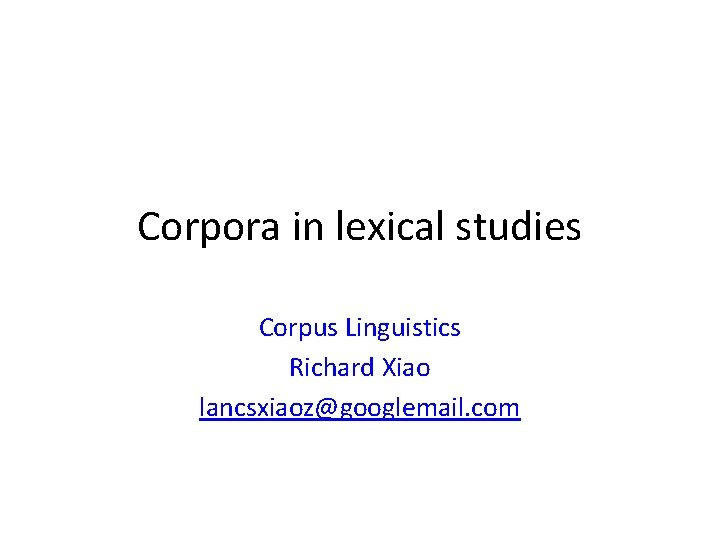 Corpora in lexical studies Corpus Linguistics Richard Xiao lancsxiaoz@googlemail. com 