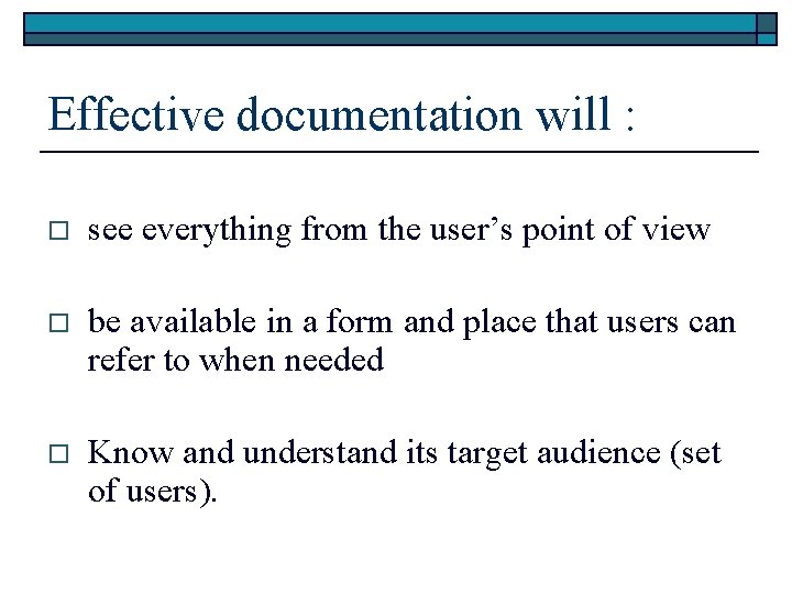 Effective documentation will : o see everything from the user’s point of view o