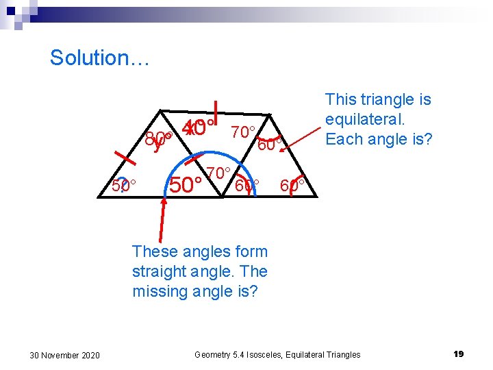 Solution… 80° y° 50° ? 40° x° 50° 70° 60° This triangle is equilateral.