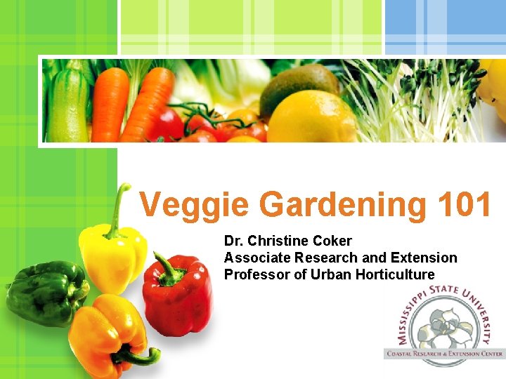 Veggie Gardening 101 Dr. Christine Coker Associate Research and Extension Professor of Urban Horticulture