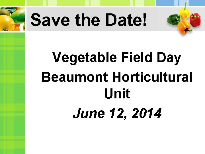 Save the Date! Vegetable Field Day Beaumont Horticultural Unit June 12, 2014 Save the Date! Vegetable Field Day Beaumont Horticultural Unit June 12, 2014
