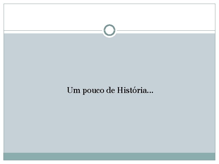 Um pouco de História. . . 