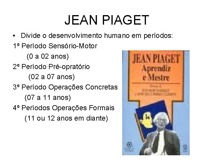 JEAN PIAGET • Divide o desenvolvimento humano em períodos: 1º Período Sensório-Motor (0 a