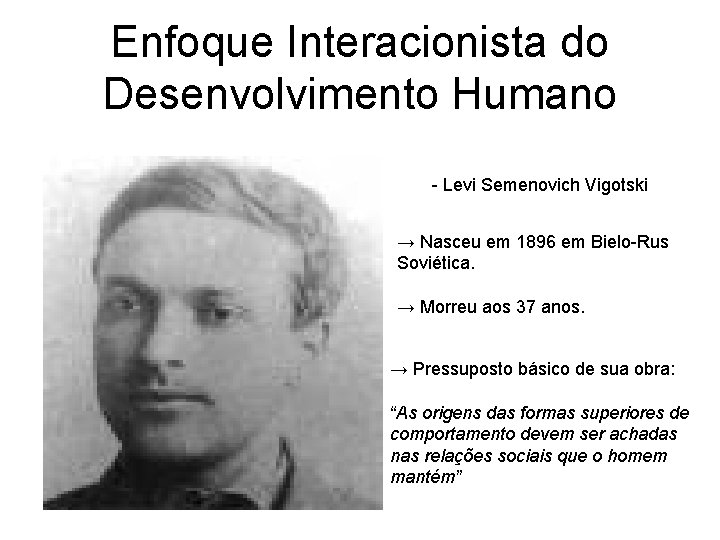 Enfoque Interacionista do Desenvolvimento Humano - Levi Semenovich Vigotski → Nasceu em 1896 em